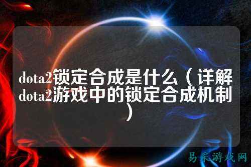 dota2锁定合成是什么(详解dota2游戏中的锁定合成机制)