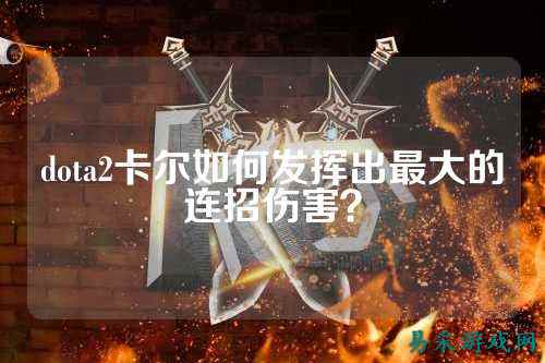 dota2卡尔如何发挥出最大的连招伤害?
