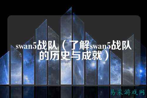 swan5战队（了解swan5战队的历史与成就）