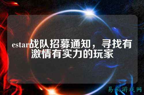 estar战队招募通知，寻找有激情有实力的玩家