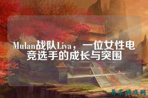 Mulan战队Liya，一位女性电竞选手的成长与突围