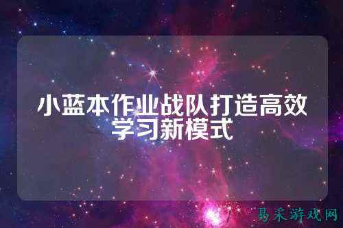 小蓝本作业战队打造高效学习新模式