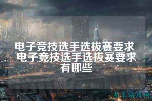 电子竞技选手选拔赛要求 电子竞技选手选拔赛要求有哪些