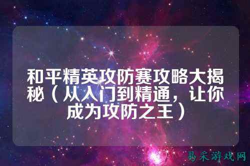 和平精英攻防赛攻略大揭秘（从入门到精通，让你成为攻防之王）