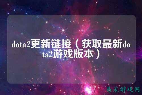 dota2更新链接（获取最新dota2游戏版本）