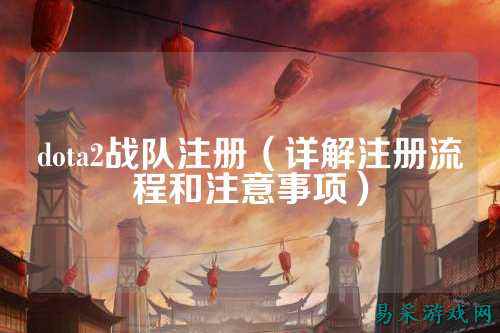 dota2战队注册（详解注册流程和注意事项）