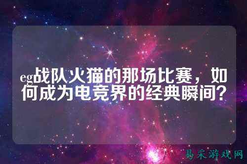 eg战队火猫的那场比赛，如何成为电竞界的经典瞬间？