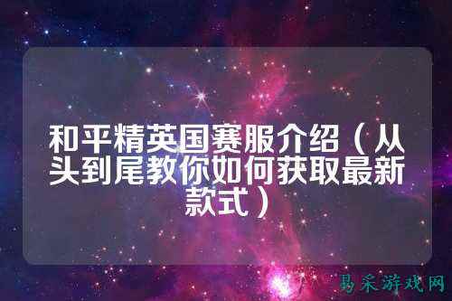 和平精英国赛服介绍（从头到尾教你如何获取最新款式）