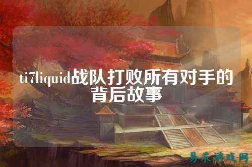 ti7liquid战队打败所有对手的背后故事