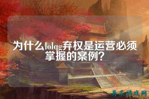 为什么lolqg弃权是运营必须掌握的案例？