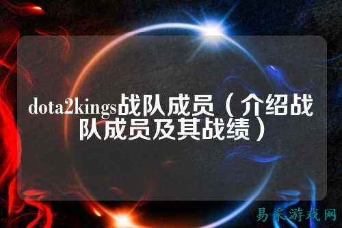 dota2kings战队成员（介绍战队成员及其战绩）