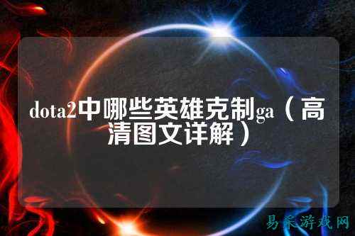 dota2中哪些英雄克制ga（高清图文详解）