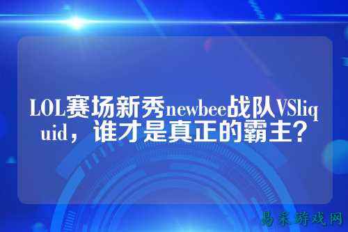 LOL赛场新秀newbee战队VSliquid，谁才是真正的霸主？