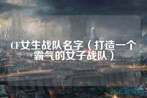 CF女生战队名字（打造一个霸气的女子战队）