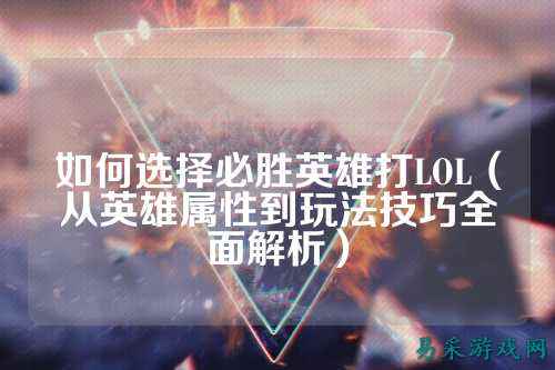 如何选择必胜英雄打LOL(从英雄属性到玩法技巧全面解析)