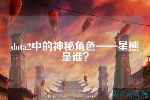 dota2中的神秘角色——星熊是谁?