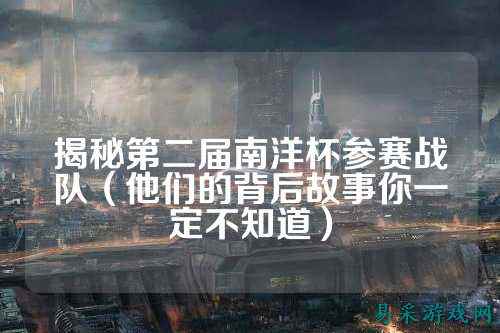 揭秘第二届南洋杯参赛战队（他们的背后故事你一定不知道）