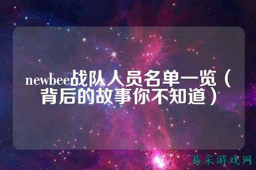 newbee战队人员名单一览（背后的故事你不知道）