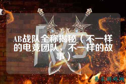 AB战队全称揭秘（不一样的电竞团队，不一样的故事）
