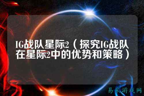 IG战队星际2（探究IG战队在星际2中的优势和策略）