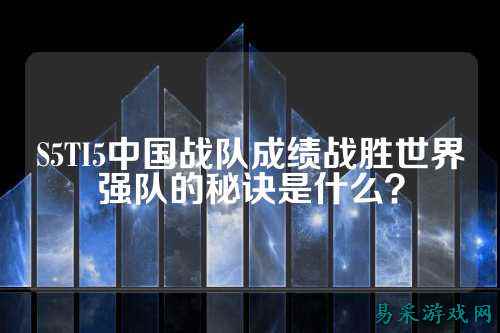 S5TI5中国战队成绩战胜世界强队的秘诀是什么？