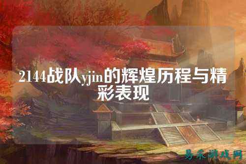 2144战队yjin的辉煌历程与精彩表现
