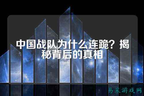 中国战队为什么连跪？揭秘背后的真相