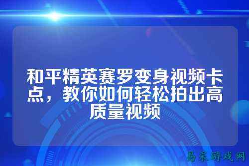 和平精英赛罗变身视频卡点,教你如何轻松拍出高质量视频