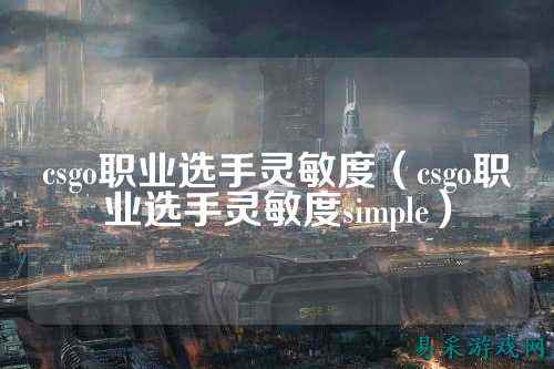 csgo职业选手灵敏度(csgo职业选手灵敏度simple)