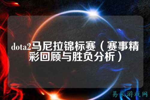 dota2马尼拉锦标赛(赛事精彩回顾与胜负分析)