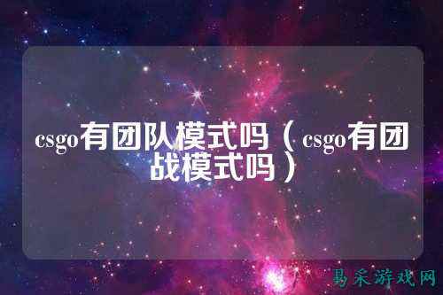 csgo有团队模式吗(csgo有团战模式吗)