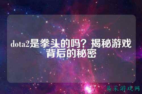 dota2是拳头的吗?揭秘游戏背后的秘密