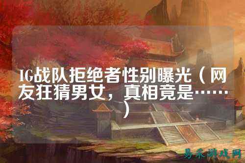 IG战队拒绝者性别曝光（网友狂猜男女，真相竟是……）