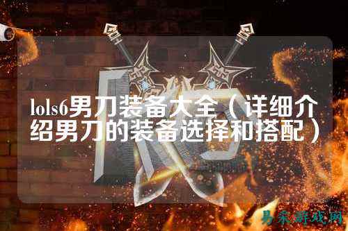 lols6男刀装备大全(详细介绍男刀的装备选择和搭配)
