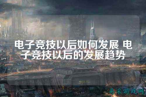 电子竞技以后如何发展 电子竞技以后的发展趋势