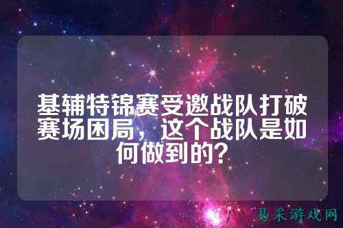 基辅特锦赛受邀战队打破赛场困局，这个战队是如何做到的？