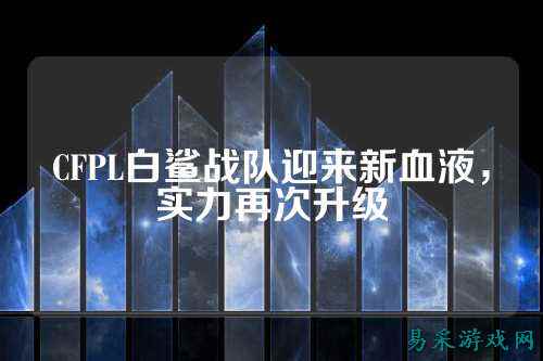 CFPL白鲨战队迎来新血液，实力再次升级
