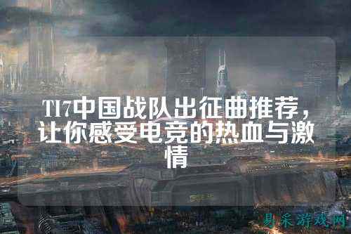 TI7中国战队出征曲推荐，让你感受电竞的热血与激情