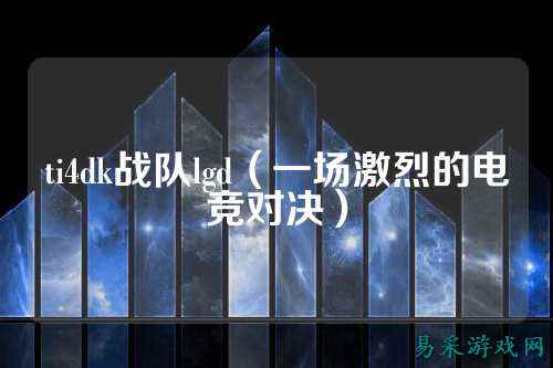 ti4dk战队lgd（一场激烈的电竞对决）