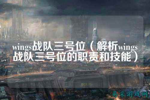 wings战队三号位（解析wings战队三号位的职责和技能）