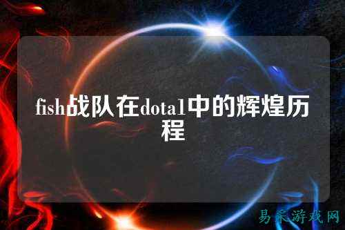 fish战队在dota1中的辉煌历程