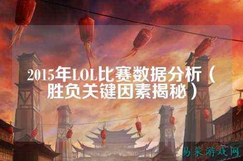 2015年LOL比赛数据分析(胜负关键因素揭秘)