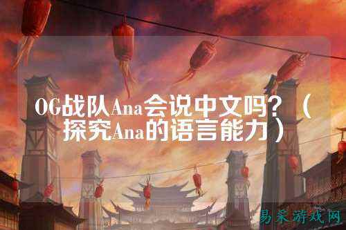 OG战队Ana会说中文吗？（探究Ana的语言能力）