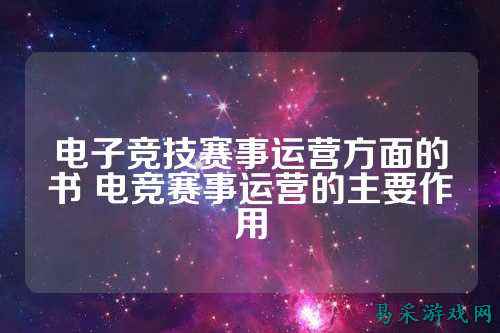 电子竞技赛事运营方面的书 电竞赛事运营的主要作用