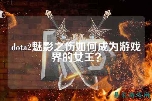 dota2魅影之伤如何成为游戏界的女王？