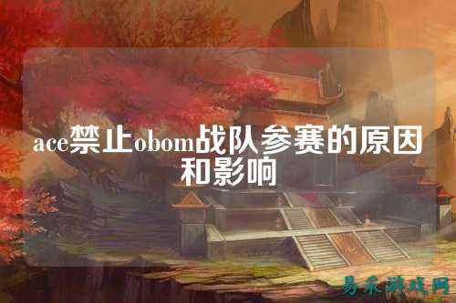 ace禁止obom战队参赛的原因和影响