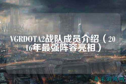 VGRDOTA2战队成员介绍（2016年最强阵容亮相）