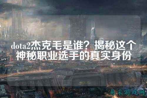 dota2杰克毛是谁？揭秘这个神秘职业选手的真实身份