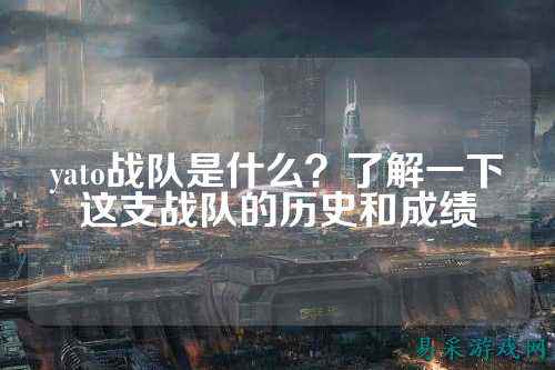 yato战队是什么？了解一下这支战队的历史和成绩