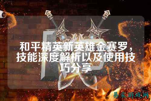 和平精英新英雄金赛罗，技能深度解析以及使用技巧分享